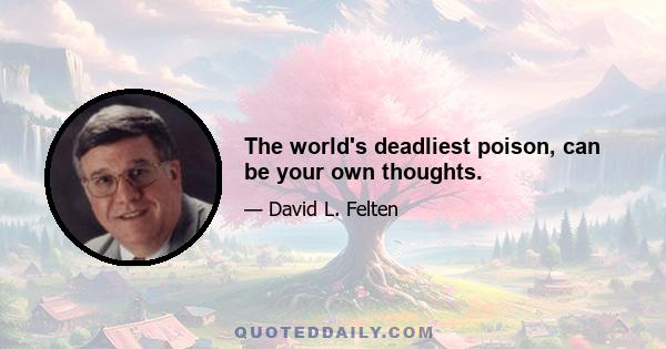 The world's deadliest poison, can be your own thoughts.