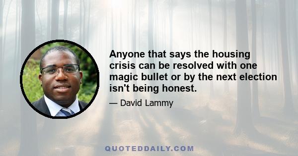 Anyone that says the housing crisis can be resolved with one magic bullet or by the next election isn't being honest.