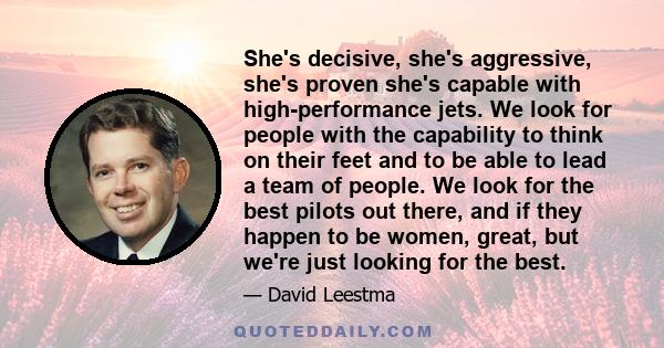 She's decisive, she's aggressive, she's proven she's capable with high-performance jets. We look for people with the capability to think on their feet and to be able to lead a team of people. We look for the best pilots 