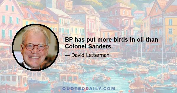 BP has put more birds in oil than Colonel Sanders.