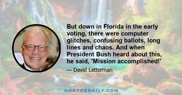 But down in Florida in the early voting, there were computer glitches, confusing ballots, long lines and chaos. And when President Bush heard about this, he said, 'Mission accomplished!'