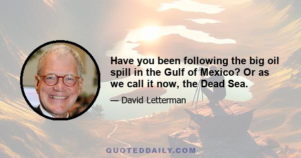 Have you been following the big oil spill in the Gulf of Mexico? Or as we call it now, the Dead Sea.