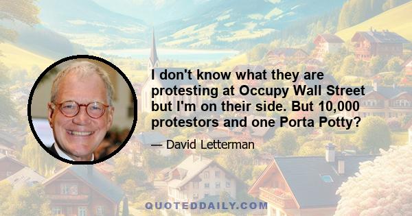 I don't know what they are protesting at Occupy Wall Street but I'm on their side. But 10,000 protestors and one Porta Potty?