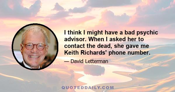 I think I might have a bad psychic advisor. When I asked her to contact the dead, she gave me Keith Richards' phone number.