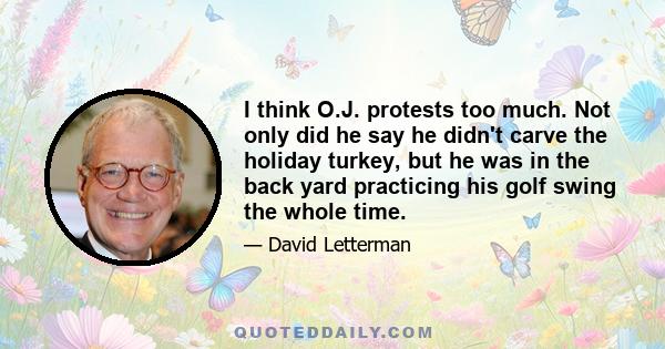 I think O.J. protests too much. Not only did he say he didn't carve the holiday turkey, but he was in the back yard practicing his golf swing the whole time.