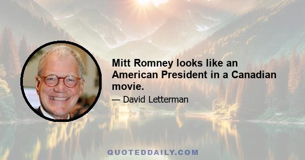 Mitt Romney looks like an American President in a Canadian movie.