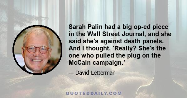 Sarah Palin had a big op-ed piece in the Wall Street Journal, and she said she's against death panels. And I thought, 'Really? She's the one who pulled the plug on the McCain campaign.'