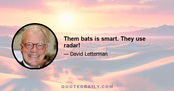 Them bats is smart. They use radar!