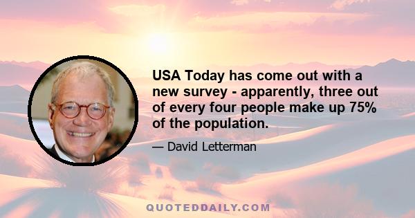 USA Today has come out with a new survey - apparently, three out of every four people make up 75% of the population.