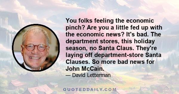 You folks feeling the economic pinch? Are you a little fed up with the economic news? It's bad. The department stores, this holiday season, no Santa Claus. They're laying off department-store Santa Clauses. So more bad