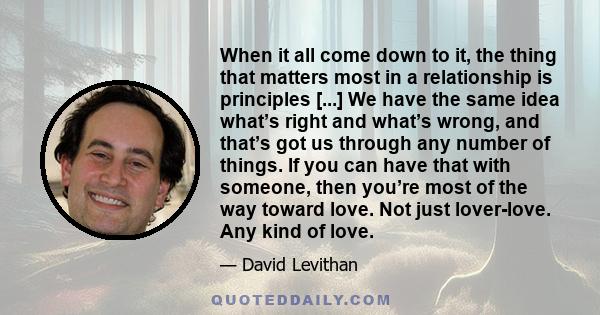 When it all come down to it, the thing that matters most in a relationship is principles [...] We have the same idea what’s right and what’s wrong, and that’s got us through any number of things. If you can have that