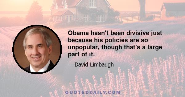 Obama hasn't been divisive just because his policies are so unpopular, though that's a large part of it.