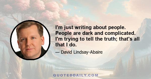 I'm just writing about people. People are dark and complicated. I'm trying to tell the truth; that's all that I do.