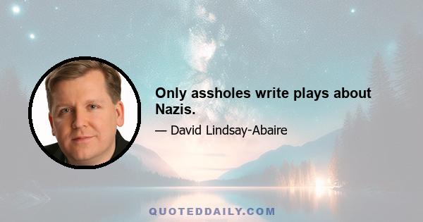 Only assholes write plays about Nazis.