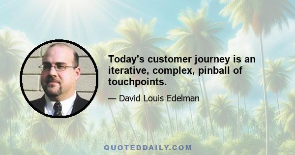 Today's customer journey is an iterative, complex, pinball of touchpoints.