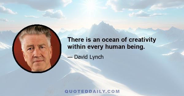 There is an ocean of creativity within every human being.