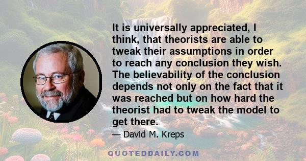 It is universally appreciated, I think, that theorists are able to tweak their assumptions in order to reach any conclusion they wish. The believability of the conclusion depends not only on the fact that it was reached 