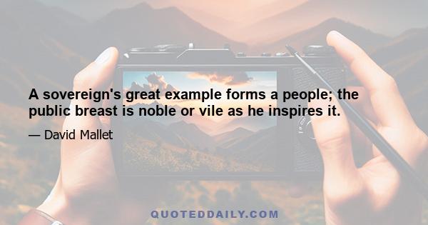 A sovereign's great example forms a people; the public breast is noble or vile as he inspires it.