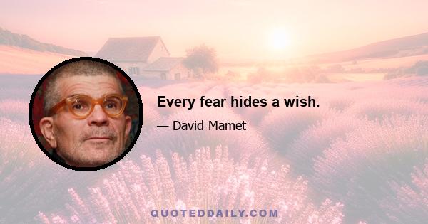 Every fear hides a wish.