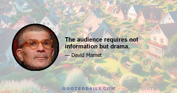 The audience requires not information but drama.