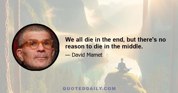 We all die in the end, but there's no reason to die in the middle.