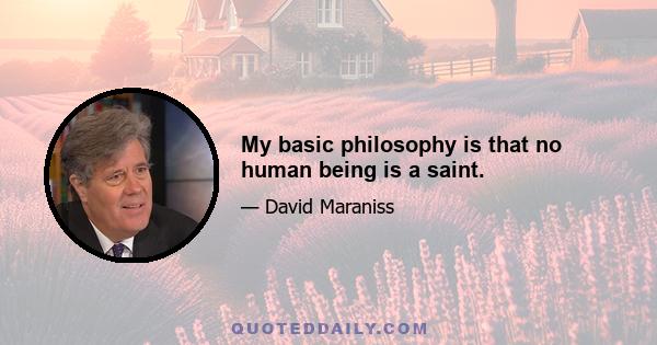My basic philosophy is that no human being is a saint.