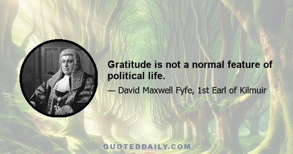 Gratitude is not a normal feature of political life.