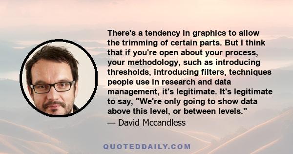 There's a tendency in graphics to allow the trimming of certain parts. But I think that if you're open about your process, your methodology, such as introducing thresholds, introducing filters, techniques people use in