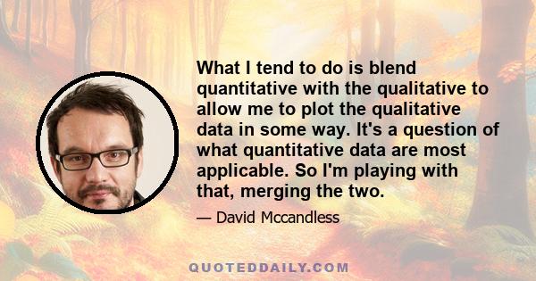 What I tend to do is blend quantitative with the qualitative to allow me to plot the qualitative data in some way. It's a question of what quantitative data are most applicable. So I'm playing with that, merging the two.