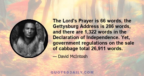 The Lord's Prayer is 66 words, the Gettysburg Address is 286 words, and there are 1,322 words in the Declaration of Independence. Yet, government regulations on the sale of cabbage total 26,911 words.