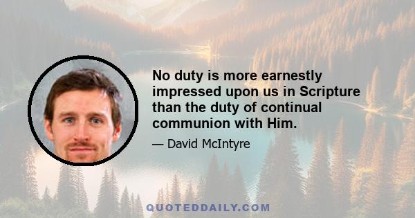 No duty is more earnestly impressed upon us in Scripture than the duty of continual communion with Him.