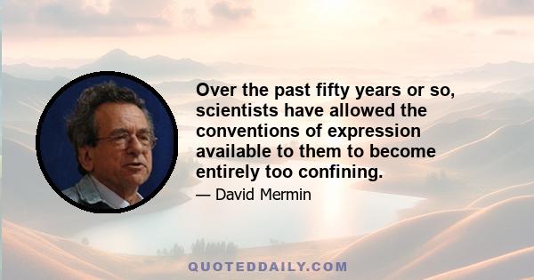 Over the past fifty years or so, scientists have allowed the conventions of expression available to them to become entirely too confining, too confining. The insistence on bland impersonality and the widespread