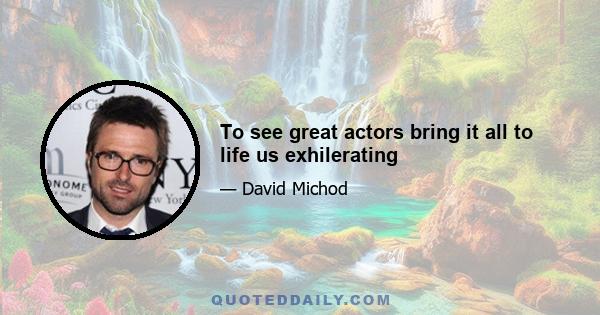 To see great actors bring it all to life us exhilerating