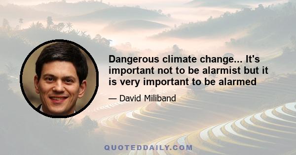 Dangerous climate change... It's important not to be alarmist but it is very important to be alarmed