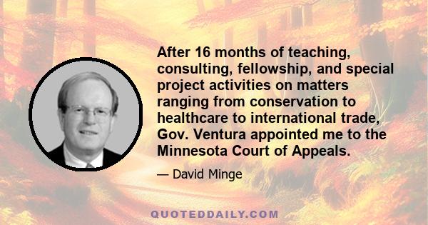 After 16 months of teaching, consulting, fellowship, and special project activities on matters ranging from conservation to healthcare to international trade, Gov. Ventura appointed me to the Minnesota Court of Appeals.