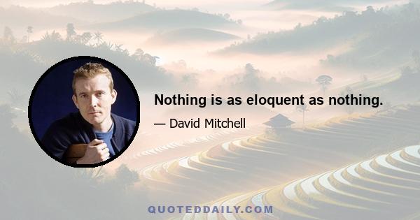 Nothing is as eloquent as nothing.