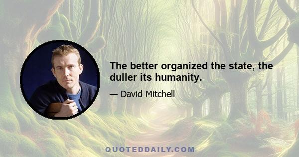 The better organized the state, the duller its humanity.