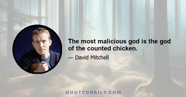 The most malicious god is the god of the counted chicken.