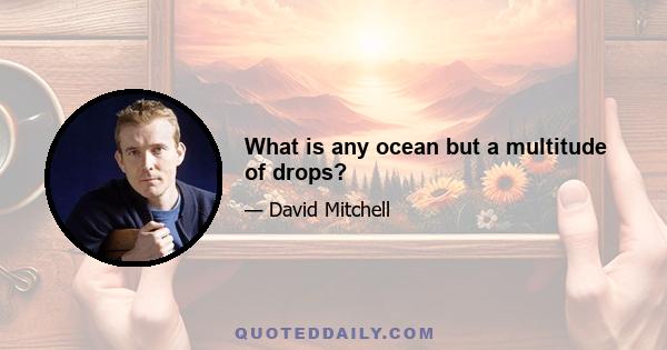 What is any ocean but a multitude of drops?