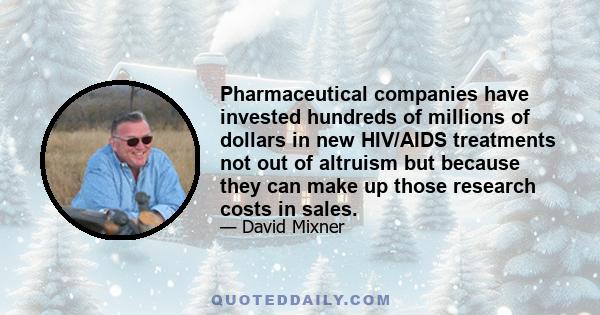 Pharmaceutical companies have invested hundreds of millions of dollars in new HIV/AIDS treatments not out of altruism but because they can make up those research costs in sales.