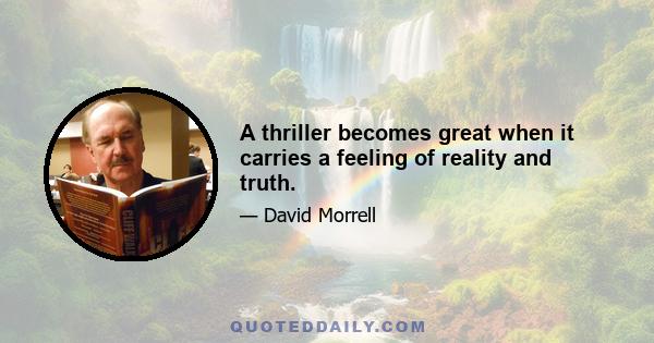 A thriller becomes great when it carries a feeling of reality and truth.