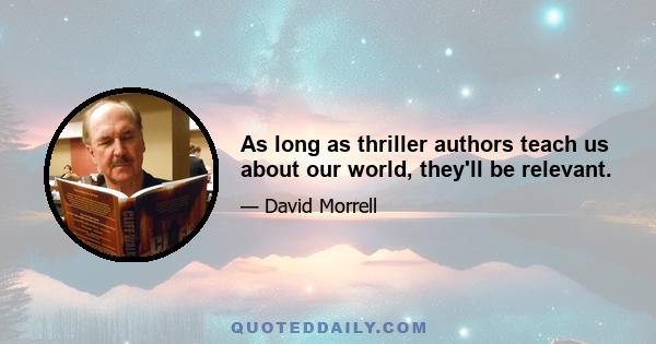 As long as thriller authors teach us about our world, they'll be relevant.