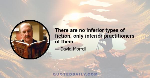 There are no inferior types of fiction, only inferior practitioners of them.