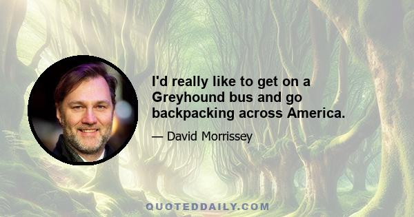 I'd really like to get on a Greyhound bus and go backpacking across America.