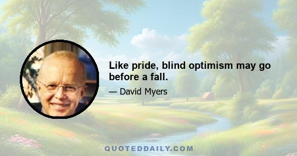 Like pride, blind optimism may go before a fall.