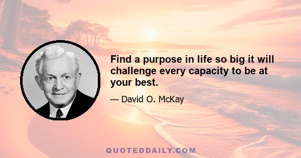 Find a purpose in life so big it will challenge every capacity to be at your best.