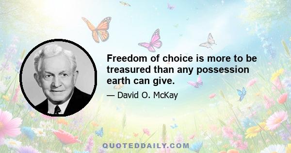 Freedom of choice is more to be treasured than any possession earth can give.