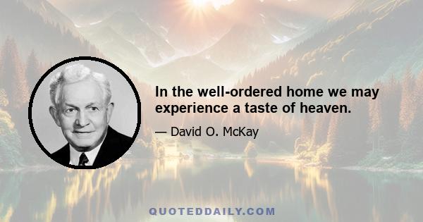 In the well-ordered home we may experience a taste of heaven.