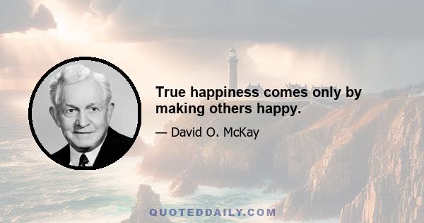 True happiness comes only by making others happy.