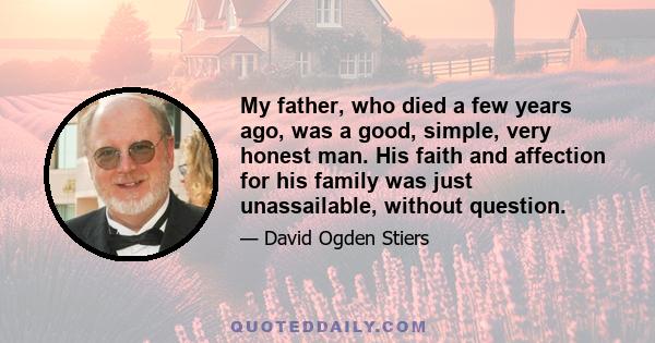 My father, who died a few years ago, was a good, simple, very honest man. His faith and affection for his family was just unassailable, without question.